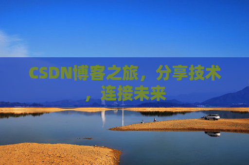 CSDN博客之旅，分享技术，连接未来